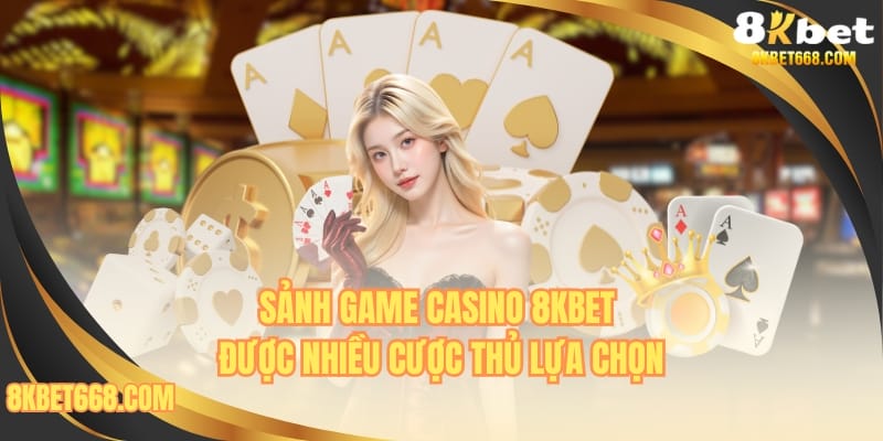 Sảnh game casino 8KBET được nhiều cược thủ lựa chọn