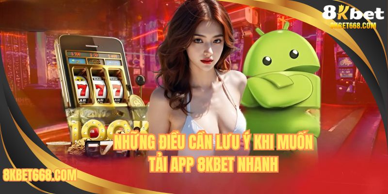 Những điểm cần lưu ý khi muốn tải app 8KBET nhanh